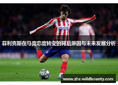 菲利克斯在马竞态度转变的背后原因与未来发展分析