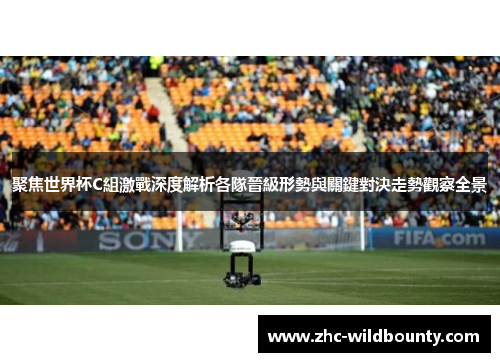 聚焦世界杯C組激戰深度解析各隊晉級形勢與關鍵對決走勢觀察全景