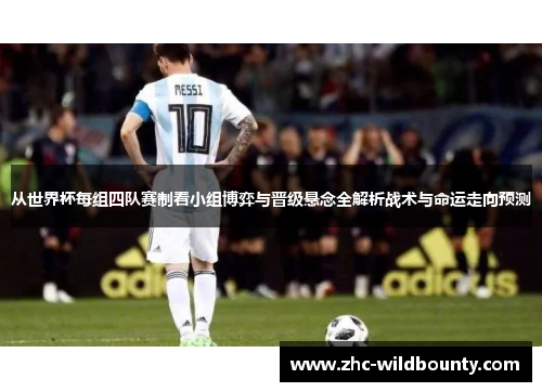 从世界杯每组四队赛制看小组博弈与晋级悬念全解析战术与命运走向预测