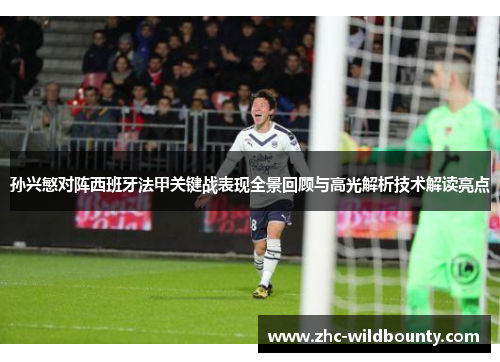 孙兴慜对阵西班牙法甲关键战表现全景回顾与高光解析技术解读亮点