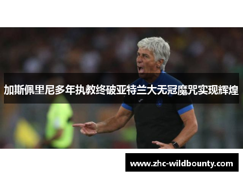 加斯佩里尼多年执教终破亚特兰大无冠魔咒实现辉煌