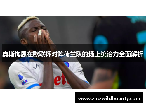 奥斯梅恩在欧联杯对阵荷兰队的场上统治力全面解析