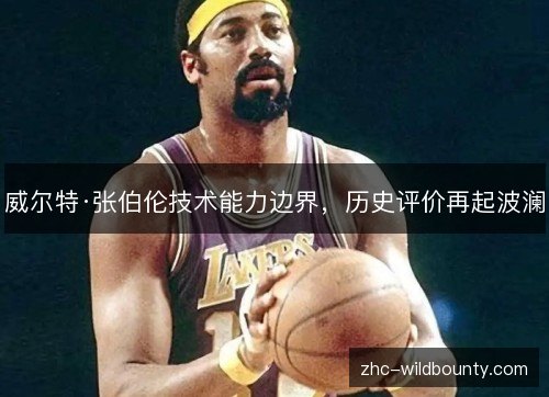 威尔特·张伯伦技术能力边界,历史评价再起波澜 威尔特·张伯伦技术能力边界,历史评价再起波澜