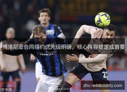 博洛尼亚合同续约优先级明确,核心阵容稳定成首要 博洛尼亚合同续约优先级明确,核心阵容稳定成首要