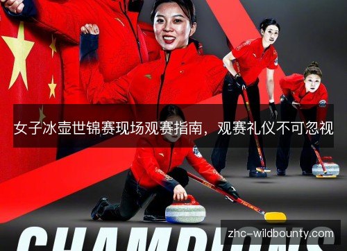 女子冰壶世锦赛现场观赛指南,观赛礼仪不可忽视 女子冰壶世锦赛现场观赛指南,观赛礼仪不可忽视