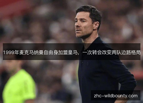 1999年麦克马纳曼自由身加盟皇马，一次转会改变两队边路格局